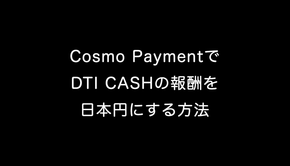 Cosmo PaymentでDTI CASHの報酬を日本円にする方法