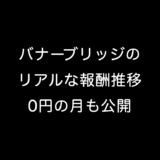 バナーブリッジのリアルな報酬推移 0円の月も公開